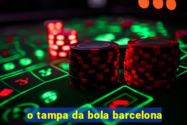 o tampa da bola barcelona